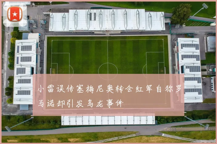 小雷误传塞梅尼奥转会红军自称罗马诺却引发乌龙事件