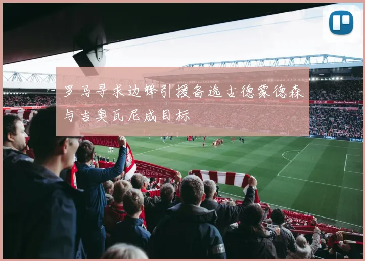 罗马寻求边锋引援备选古德蒙德森与吉奥瓦尼成目标