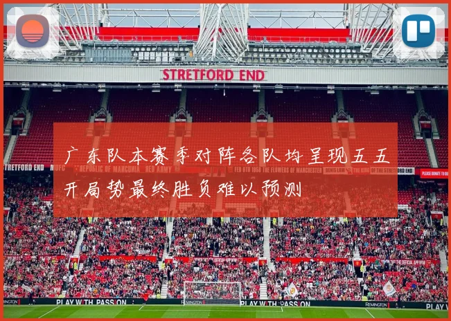 广东队本赛季对阵各队均呈现五五开局势最终胜负难以预测