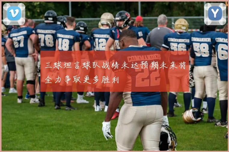 三球坦言球队战绩未达预期未来将全力争取更多胜利