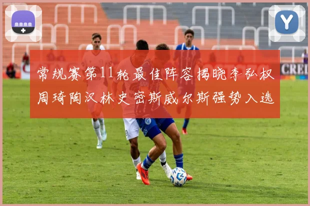 常规赛第11轮最佳阵容揭晓李弘权周琦陶汉林史密斯威尔斯强势入选