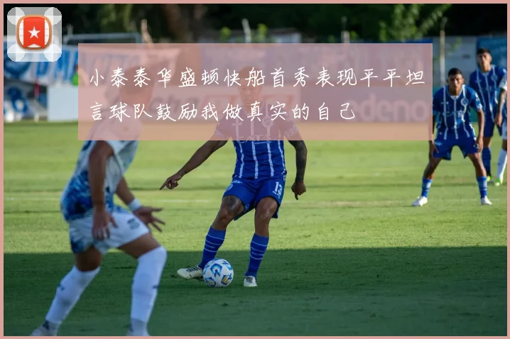 小泰泰华盛顿快船首秀表现平平坦言球队鼓励我做真实的自己