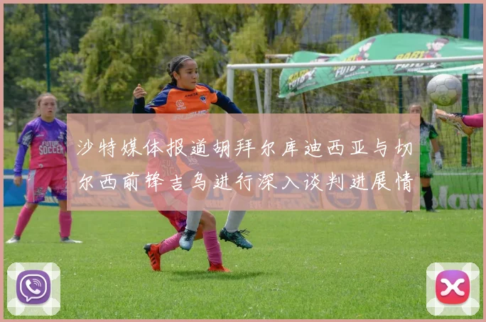 沙特媒体报道胡拜尔库迪西亚与切尔西前锋吉乌进行深入谈判进展情况