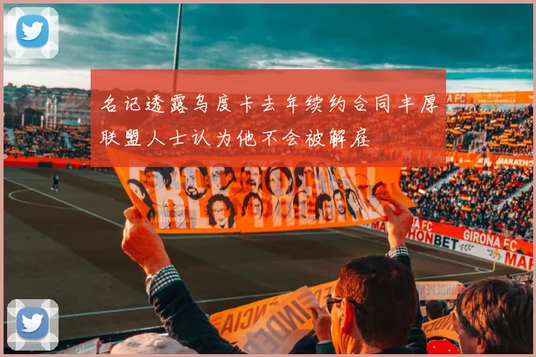 名记透露乌度卡去年续约合同丰厚联盟人士认为他不会被解雇