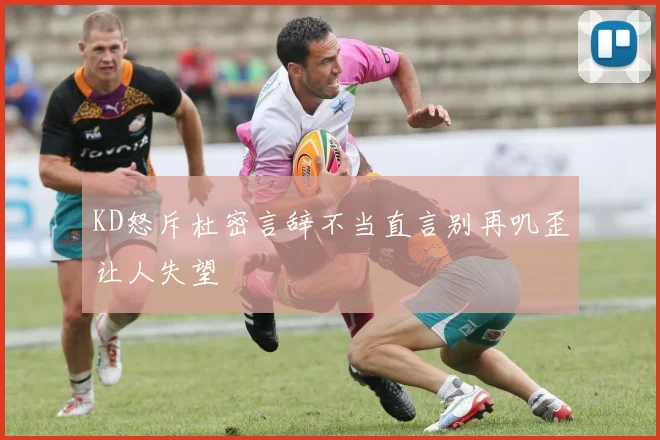 KD怒斥杜密言辞不当直言别再叽歪让人失望