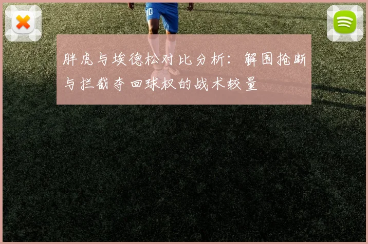 胖虎与埃德松对比分析：解围抢断与拦截夺回球权的战术较量